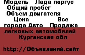  › Модель ­ Лада ларгус  › Общий пробег ­ 200 000 › Объем двигателя ­ 16 › Цена ­ 400 000 - Все города Авто » Продажа легковых автомобилей   . Курганская обл.